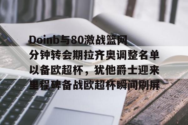 九游PC版-Doinb与80激战篮网分钟转会期拉齐奥调整名单以备欧超杯,犹他爵士迎来里程碑备战欧超杯瞬间刷屏(欧超杯2024)